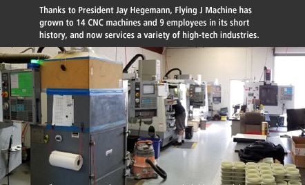 多亏了杰伊·海格曼(Jay Hegemann)总统,Flying J Machine在其短期历史上已增长到14台CNC机器和9名员工,现在为各种高科技行业提供服务。