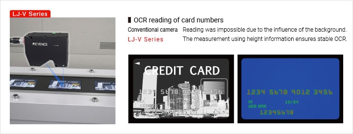 OCR读取卡号传统的相机由于背景的影响无法读取卡号。LJ-V系列采用高度信息测量，确保稳定的OCR。